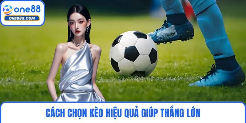 Cách chọn kèo hiệu quả giúp thắng lớn