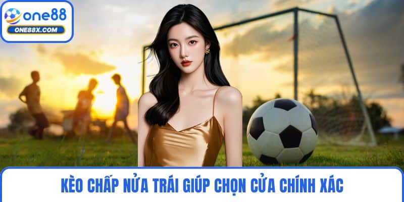 Kèo chấp nửa trái giúp chọn cửa chính xác