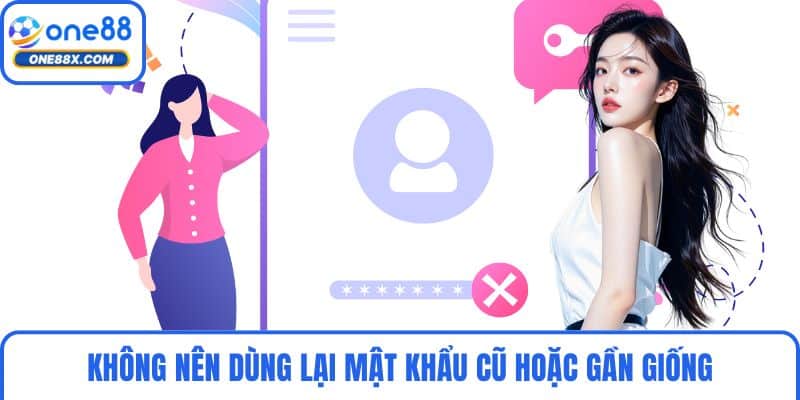 Không nên dùng lại mật khẩu cũ hoặc gần giống