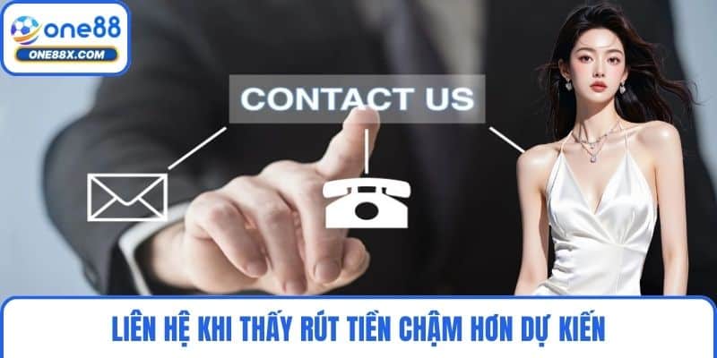 Liên hệ khi thấy rút tiền chậm hơn dự kiến